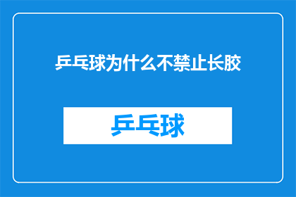 乒乓球为什么不禁止长胶(乒乓球长胶为何未被禁止？探究其背后的原因与影响)