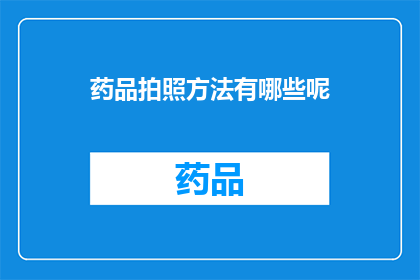 药品拍照方法有哪些呢(如何正确拍摄药品照片？)