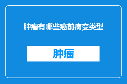 肿瘤有哪些癌前病变类型(肿瘤的癌前病变类型有哪些？)