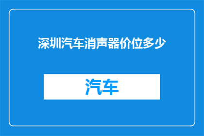 深圳汽车消声器价位多少(深圳汽车消声器的价格是多少？)