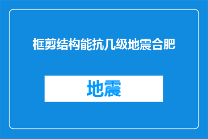框剪结构能抗几级地震合肥(框剪结构能承受多少级地震？合肥地区的建筑安全标准是什么？)