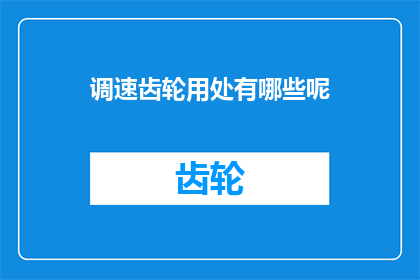 调速齿轮用处有哪些呢(调速齿轮的多重用途是什么？)