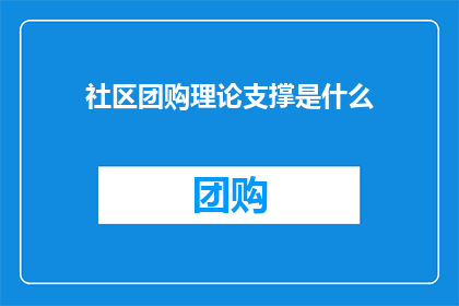 社区团购理论支撑是什么(社区团购模式背后的理论支撑是什么？)