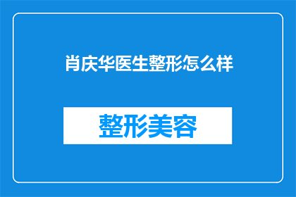 肖庆华医生整形怎么样(肖庆华医生的整形技术怎么样？是否值得信任？)