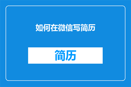 如何在微信写简历(如何撰写一份引人注目的微信简历？)
