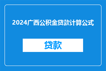 2024广西公积金贷款计算公式(2024年广西公积金贷款计算方式是否已更新？)