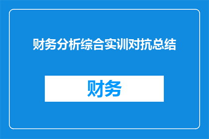 财务分析综合实训对抗总结(财务分析综合实训对抗总结：如何提升你的财务分析技能？)