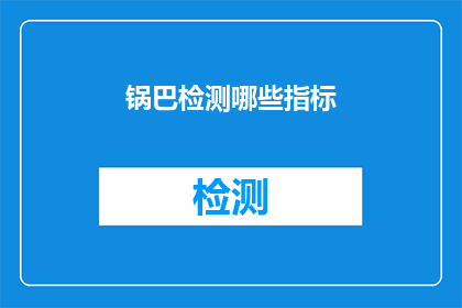 锅巴检测哪些指标(锅巴检测指标的疑问：我们应如何评估锅巴的品质与安全性？)