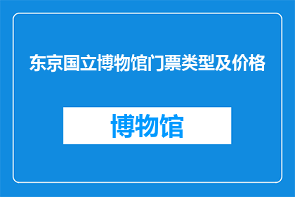 东京国立博物馆门票类型及价格(东京国立博物馆门票类型及价格是什么？)