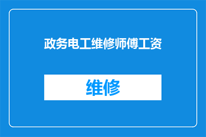政务电工维修师傅工资(政务电工维修师傅的薪酬水平是否合理？)