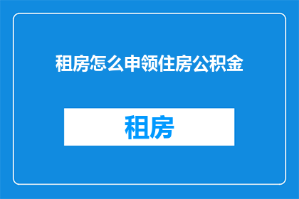租房怎么申领住房公积金(如何申请租房住房公积金？)