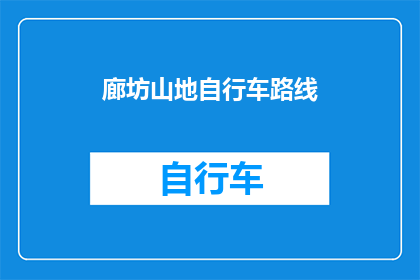 廊坊山地自行车路线(廊坊山地自行车路线的探索之旅：是否值得一游？)
