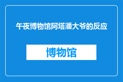 午夜博物馆阿塔潘大爷的反应(午夜博物馆中，阿塔潘大爷的神秘反应引发了怎样的猜想？)