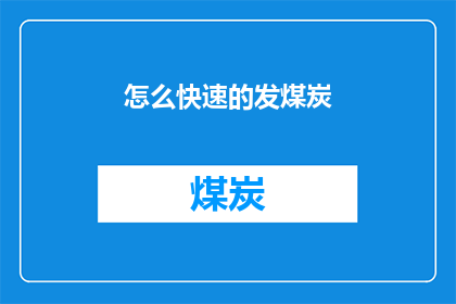 怎么快速的发煤炭(如何迅速高效地处理煤炭问题？)