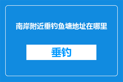南岸附近垂钓鱼塘地址在哪里(南岸附近垂钓爱好者，您知道垂钓鱼塘的确切地址吗？)