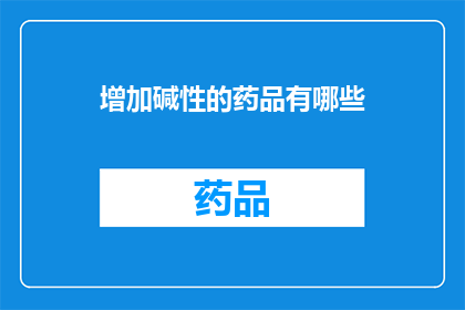 增加碱性的药品有哪些(哪些药品能增加身体的碱性？)