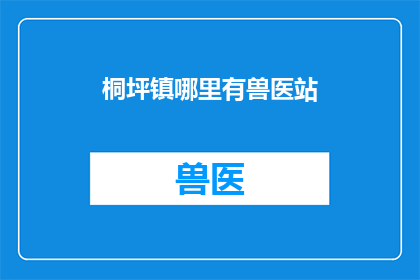 桐坪镇哪里有兽医站(桐坪镇的居民们，你们知道哪里可以找到专业的兽医服务吗？)