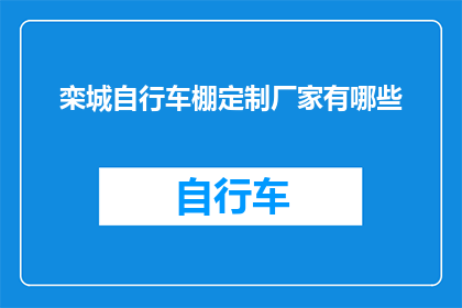 栾城自行车棚定制厂家有哪些(询问栾城地区自行车棚定制厂家有哪些？)