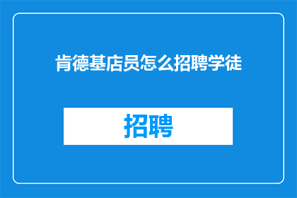 肯德基店员怎么招聘学徒(肯德基如何招募未来的厨师？学徒职位的招聘流程和要求是什么？)
