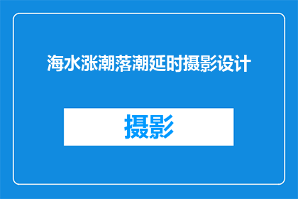 海水涨潮落潮延时摄影设计(如何设计一个能够捕捉海水涨潮与落潮过程的延时摄影项目？)