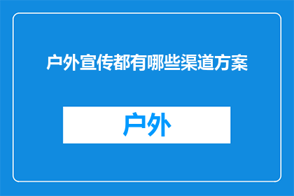户外宣传都有哪些渠道方案(户外宣传的多样化渠道方案：您知道有哪些选择吗？)