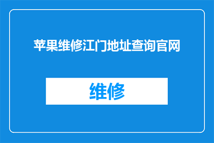 苹果维修江门地址查询官网(如何查询江门苹果维修的官方地址？)