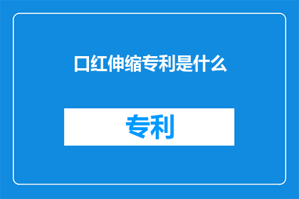口红伸缩专利是什么(口红伸缩专利是什么？)