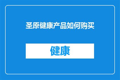 圣原健康产品如何购买(如何购买圣原健康产品？)
