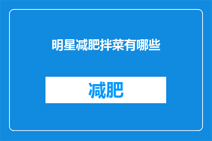 明星减肥拌菜有哪些(明星们是如何巧妙平衡美食与健康？揭秘他们减肥拌菜的秘诀)