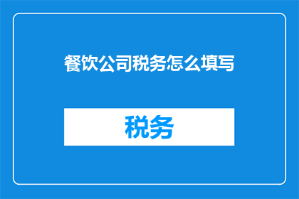 餐饮公司税务怎么填写(如何正确填写餐饮公司的税务申报？)