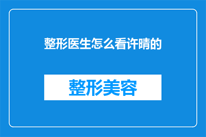 整形医生怎么看许晴的(整形医生如何看待许晴的面部轮廓改造？)