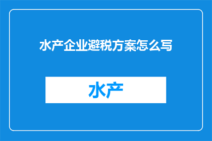 水产企业避税方案怎么写(如何制定有效的水产企业避税策略？)