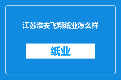 江苏淮安飞翔纸业怎么样(江苏淮安飞翔纸业的运营状况如何？)