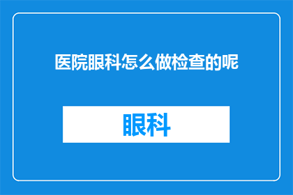 医院眼科怎么做检查的呢(医院眼科是如何进行专业检查的？)