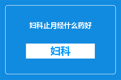 妇科止月经什么药好(妇科专家推荐：治疗月经失调的良药有哪些？)