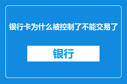 银行卡为什么被控制了不能交易了(银行卡为何陷入交易困境？无法进行交易的原因何在？)
