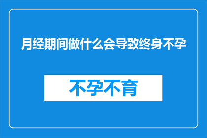 月经期间做什么会导致终身不孕(月经期间的不当行为是否会导致终身不孕？)