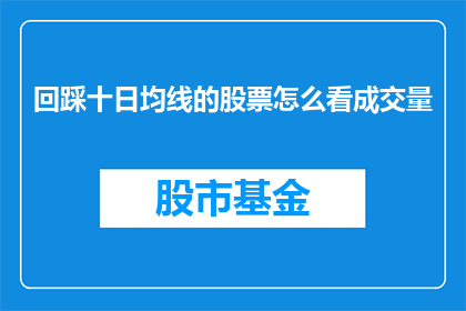 回踩十日均线的股票怎么看成交量(如何分析股票在回踩十日均线时成交量的变化？)