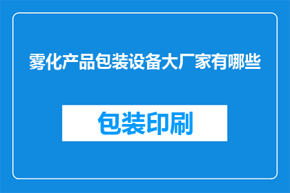 雾化产品包装设备大厂家有哪些(哪些是雾化产品包装设备领域的大型制造商？)