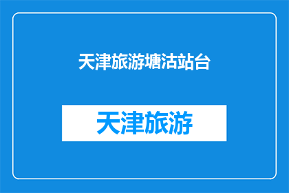 天津旅游塘沽站台(天津旅游塘沽站台：一个引人入胜的目的地吗？)