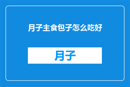 月子主食包子怎么吃好(如何正确享用月子期间的主食包子？)