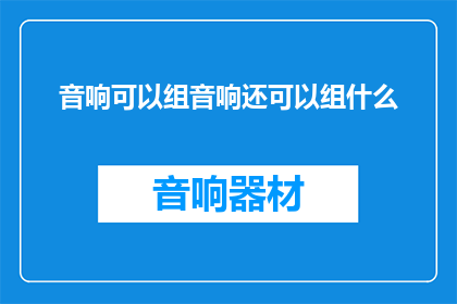 音响可以组音响还可以组什么(音响可以组什么？)