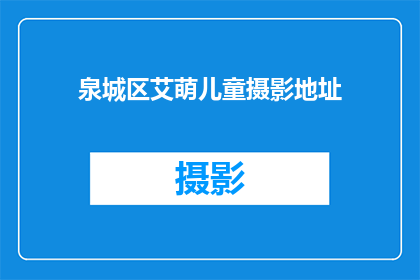 泉城区艾萌儿童摄影地址(泉城区艾萌儿童摄影的地址在哪里？)