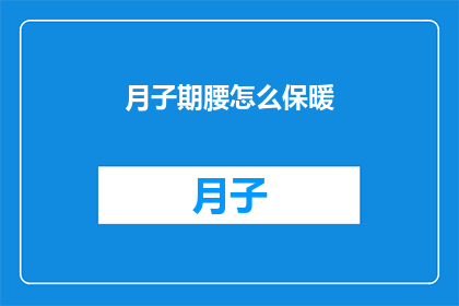 月子期腰怎么保暖(如何确保月子期间腰部得到恰当的保暖？)