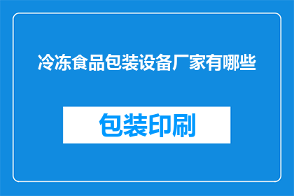 冷冻食品包装设备厂家有哪些(您知道有哪些厂家提供冷冻食品包装设备吗？)