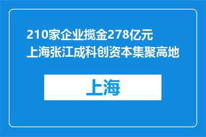 210家企业揽金278亿元 上海张江成科创资本集聚高地