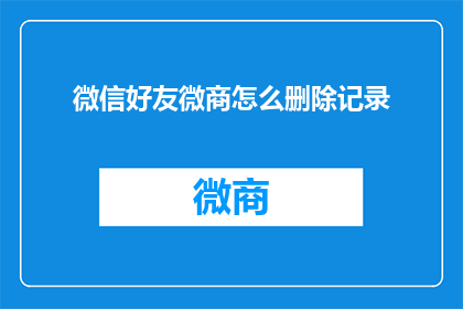 微信好友微商怎么删除记录(如何彻底删除微信好友微商的记录？)