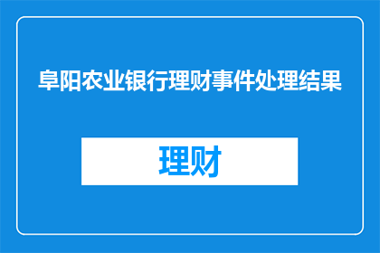 阜阳农业银行理财事件处理结果(阜阳农业银行理财事件处理结果如何？)