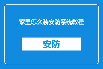 家里怎么装安防系统教程(如何高效安装家庭安防系统？)