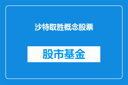 沙特取胜概念股票(沙特胜利背后的概念股票：投资者如何解读其市场表现？)